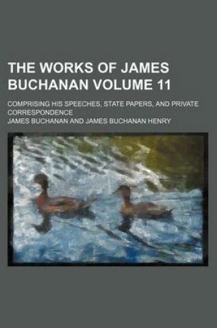 Cover of The Works of James Buchanan Volume 11; Comprising His Speeches, State Papers, and Private Correspondence