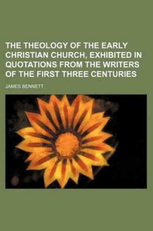 Cover of The Theology of the Early Christian Church, Exhibited in Quotations from the Writers of the First Three Centuries