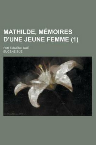 Cover of Mathilde, Memoires D'Une Jeune Femme; Par Eugene Sue (1 )