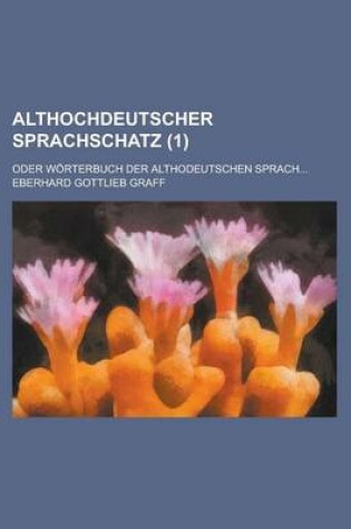 Cover of Althochdeutscher Sprachschatz; Oder Worterbuch Der Althodeutschen Sprach... (1 )