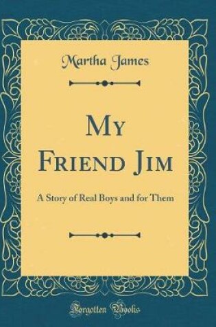 Cover of My Friend Jim: A Story of Real Boys and for Them (Classic Reprint)