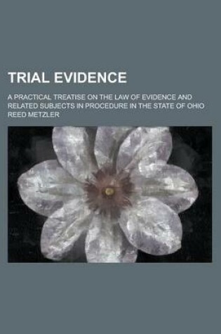 Cover of Trial Evidence; A Practical Treatise on the Law of Evidence and Related Subjects in Procedure in the State of Ohio