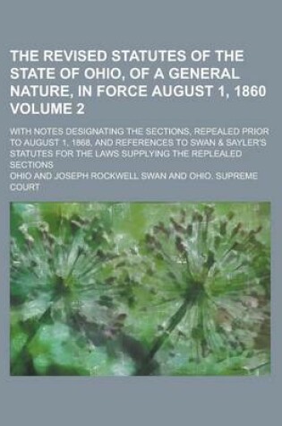 Cover of The Revised Statutes of the State of Ohio, of a General Nature, in Force August 1, 1860; With Notes Designating the Sections, Repealed Prior to August 1, 1868, and References to Swan & Sayler's Statutes for the Laws Supplying the Volume 2