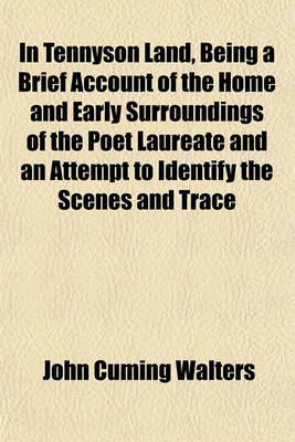 Book cover for In Tennyson Land, Being a Brief Account of the Home and Early Surroundings of the Poet Laureate and an Attempt to Identify the Scenes and Trace