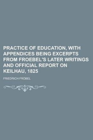 Cover of Practice of Education, with Appendices Being Excerpts from Froebel's Later Writings and Official Report on Keilhau, 1825