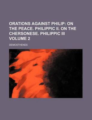Book cover for Orations Against Philip Volume 2; On the Peace. Philippic II. on the Chersonese. Philippic III