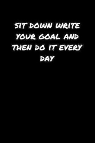 Cover of Sit Down Write Your Goal and Then Do It Every Day