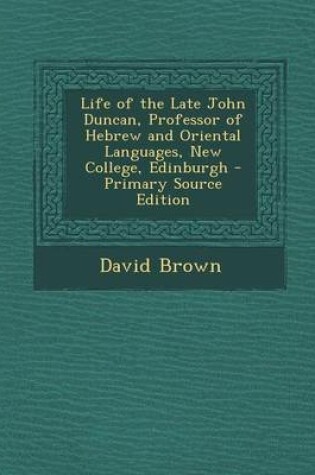 Cover of Life of the Late John Duncan, Professor of Hebrew and Oriental Languages, New College, Edinburgh - Primary Source Edition