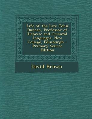 Book cover for Life of the Late John Duncan, Professor of Hebrew and Oriental Languages, New College, Edinburgh - Primary Source Edition