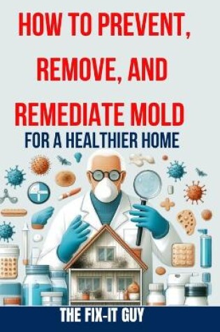 Cover of How to Prevent, Remove, and Remediate Mold for a Healthier Home