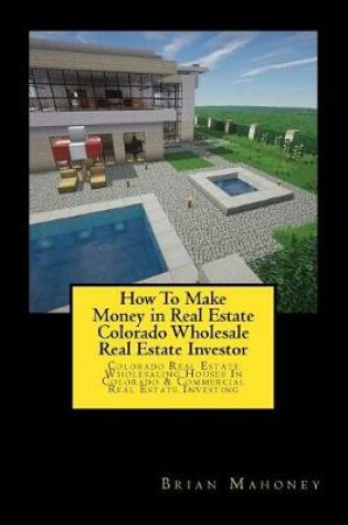 Cover of How To Make Money in Real Estate Colorado Wholesale Real Estate Investor