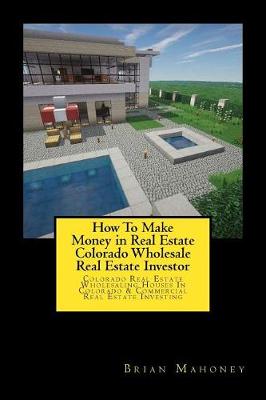 Book cover for How To Make Money in Real Estate Colorado Wholesale Real Estate Investor