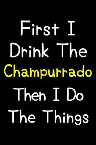 Cover of First I Drink The Champurrado Then I Do The Things