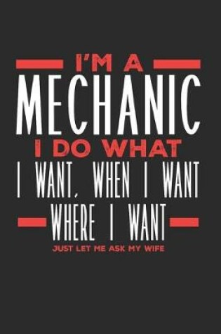 Cover of I'm a Mechanic I Do What I Want, When I Want, Where I Want. Just Let Me Ask My Wife