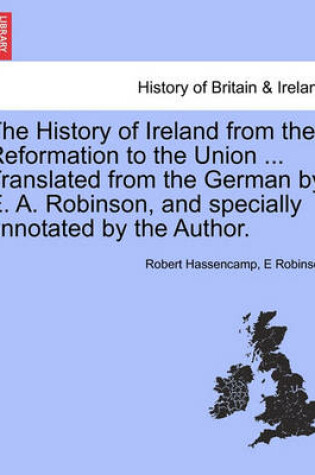 Cover of The History of Ireland from the Reformation to the Union ... Translated from the German by E. A. Robinson, and Specially Annotated by the Author.