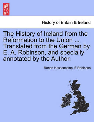 Book cover for The History of Ireland from the Reformation to the Union ... Translated from the German by E. A. Robinson, and Specially Annotated by the Author.