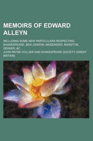 Cover of Memoirs of Edward Alleyn (Volume 1); Including Some New Particulars Respecting Shakespeare, Ben Jonson, Massinger, Marston, Dekker, &C