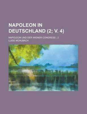 Book cover for Napoleon in Deutschland; Napoleon Und Der Wiener Congress; 2 (2; V. 4)