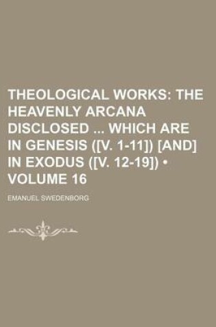 Cover of Theological Works (Volume 16); The Heavenly Arcana Disclosed Which Are in Genesis ([V. 1-11]) [And] in Exodus ([V. 12-19])