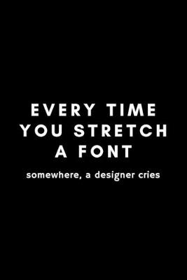 Book cover for Every Time You Stretch A Font Somewhere A Designer Cries