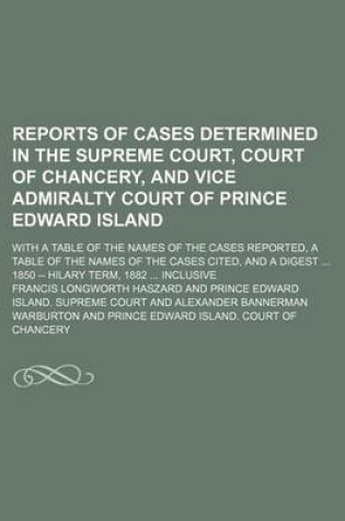 Cover of Reports of Cases Determined in the Supreme Court, Court of Chancery, and Vice Admiralty Court of Prince Edward Island (Volume 1); With a Table of the Names of the Cases Reported, a Table of the Names of the Cases Cited, and a Digest 1850 -- Hilary Term, 1