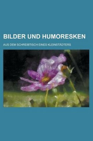 Cover of Bilder Und Humoresken; Aus Dem Schreibtisch Eines Kleinstadters