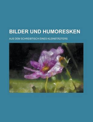 Book cover for Bilder Und Humoresken; Aus Dem Schreibtisch Eines Kleinstadters