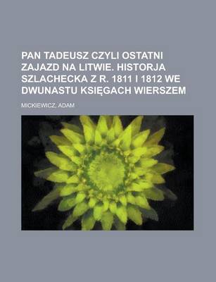 Book cover for Pan Tadeusz Czyli Ostatni Zajazd Na Litwie. Historja Szlachecka Z R. 1811 I 1812 We Dwunastu Ksi Gach Wierszem