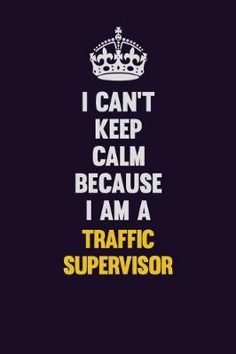 Book cover for I Can't Keep Calm Because I Am A Traffic Supervisor