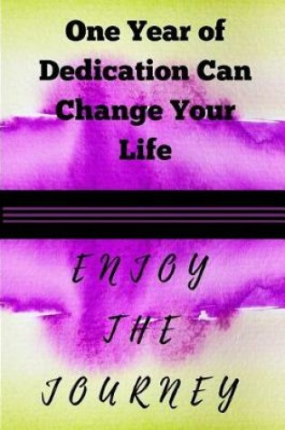 Cover of One Year of Dedication Can Change Your Life Enjoy the Journey