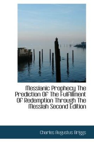 Cover of Messianic Prophecy the Prediction of the Fulfillment of Redemption Through the Messiah Second Editio