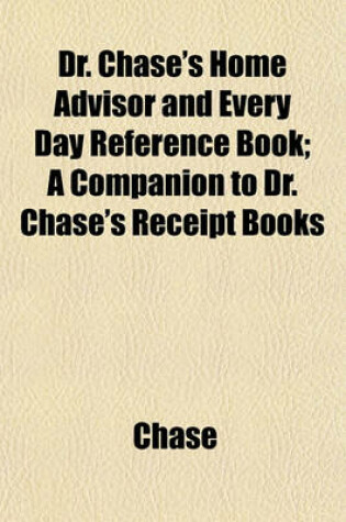 Cover of Dr. Chase's Home Advisor and Every Day Reference Book; A Companion to Dr. Chase's Receipt Books