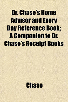 Book cover for Dr. Chase's Home Advisor and Every Day Reference Book; A Companion to Dr. Chase's Receipt Books