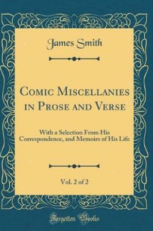 Cover of Comic Miscellanies in Prose and Verse, Vol. 2 of 2: With a Selection From His Correspondence, and Memoirs of His Life (Classic Reprint)