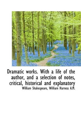 Book cover for Dramatic Works. with a Life of the Author, and a Selection of Notes, Critical, Historical and Explan