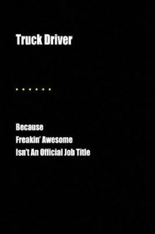 Cover of Truck Driver Because Freakin' Awesome Isn't an Official Job Title