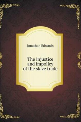 Cover of The injustice and impolicy of the slave trade