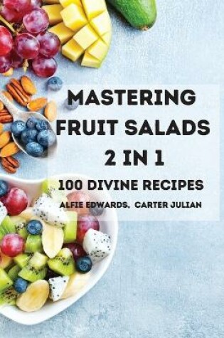 Cover of Mastering Fruit Salads 2 in 1 100 Divine Recipes