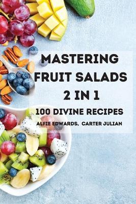 Cover of Mastering Fruit Salads 2 in 1 100 Divine Recipes