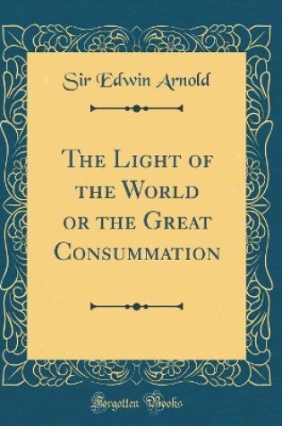 Cover of The Light of the World or the Great Consummation (Classic Reprint)