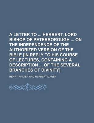 Book cover for A Letter to Herbert, Lord Bishop of Peterborough on the Independence of the Authorized Version of the Bible [In Reply to His Course of Lectures, Containing a Description of the Several Branches of Divinity].