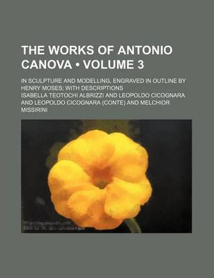 Book cover for The Works of Antonio Canova (Volume 3); In Sculpture and Modelling, Engraved in Outline by Henry Moses with Descriptions