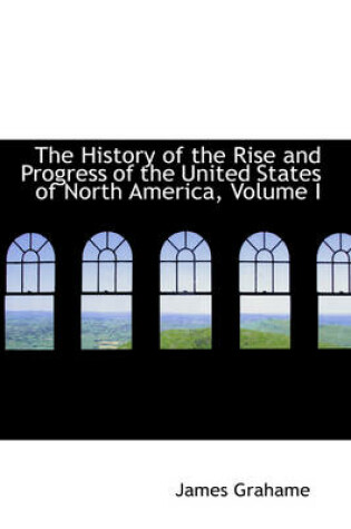 Cover of The History of the Rise and Progress of the United States of North America, Volume I