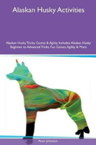 Cover of Alaskan Husky Activities Alaskan Husky Tricks, Games & Agility Includes