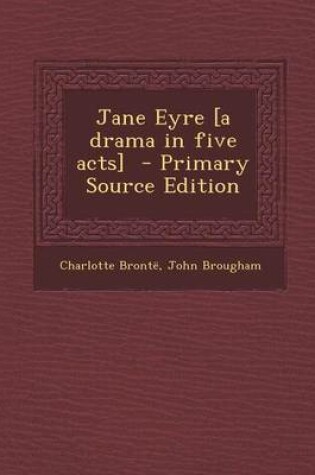 Cover of Jane Eyre [A Drama in Five Acts] - Primary Source Edition