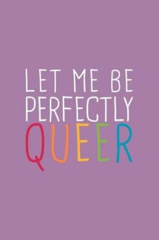 Cover of Let Me Perfectly Queer LGBTQ Notebook