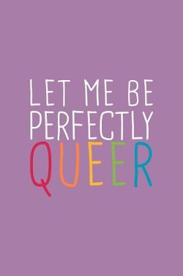 Book cover for Let Me Perfectly Queer LGBTQ Notebook