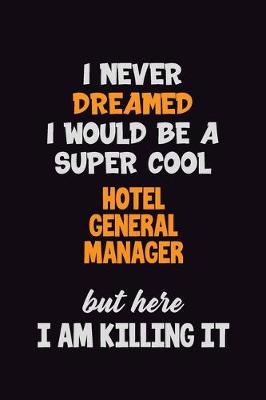 Book cover for I Never Dreamed I would Be A Super Cool Hotel General Manager But Here I Am Killing It