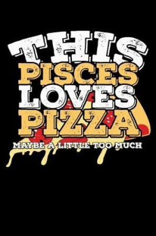 Cover of This Pisces Loves Pizza Maybe A Little Too Much Notebook