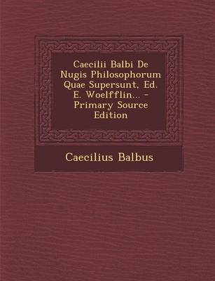 Book cover for Caecilii Balbi de Nugis Philosophorum Quae Supersunt, Ed. E. Woelfflin... - Primary Source Edition